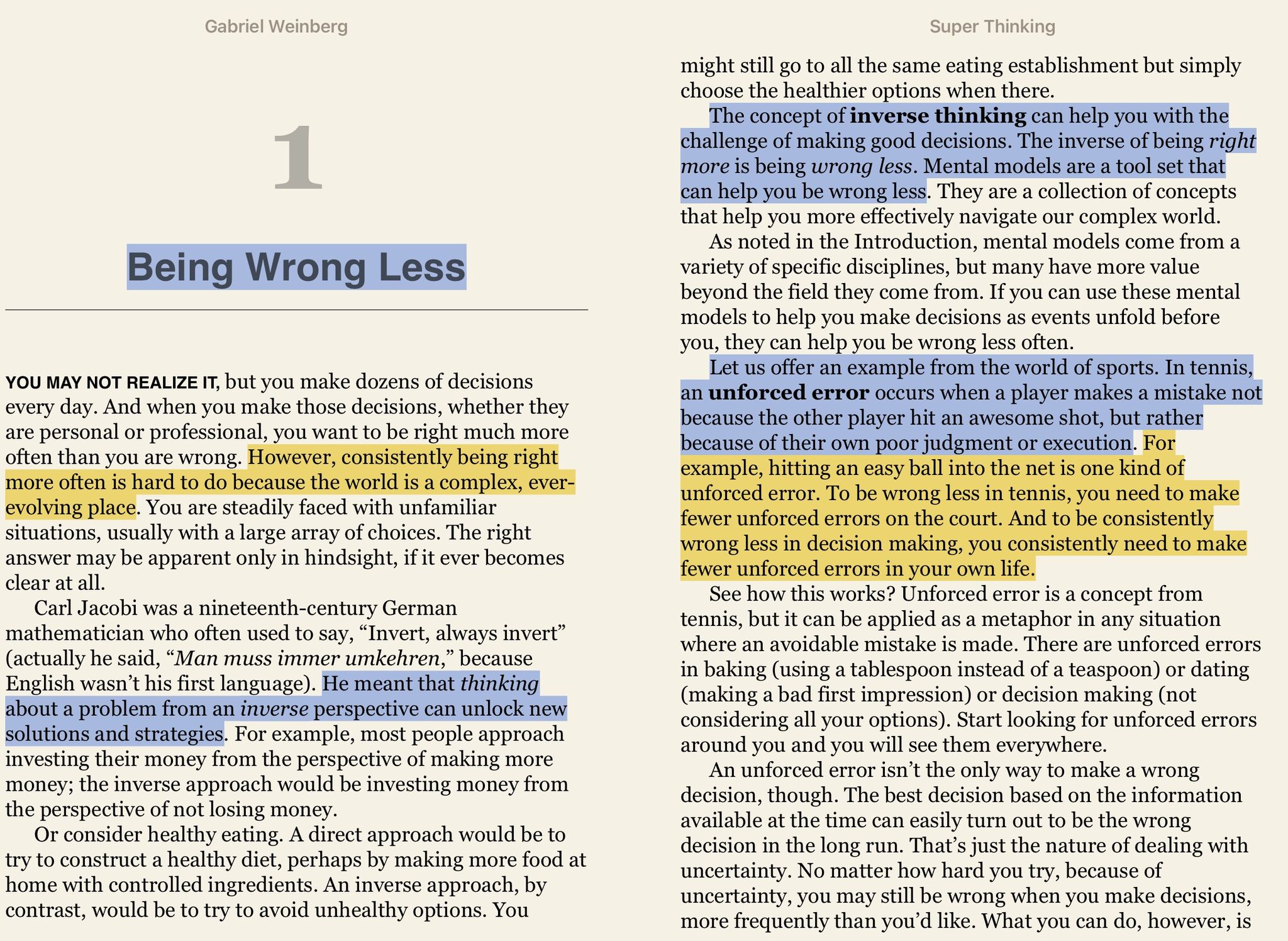 He meant that thinking about a problem from an inverse perspective can unlock new solutions and  trategies. The concept of inverse thinking can help you with the challenge of making good decisions. The inverse of being right more is being wrong less. Mental models are a tool set that can help you be wrong less.